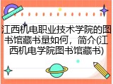 江西机电职业技术学院的图书馆藏书量如何，简介(江西机电学院图书馆藏书)