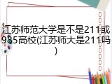 江苏师范大学是不是211或985高校(江苏师大是211吗)
