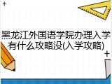 黑龙江外国语学院办理入学有什么攻略没(入学攻略)