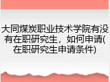 大同煤炭职业技术学院有没有在职研究生，如何申请(在职研究生申请条件)