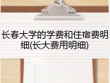 长春大学的学费和住宿费明细(长大费用明细)