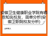 安徽卫生健康职业学院有哪些知名校友，简单分析(安徽卫职院校友分析)