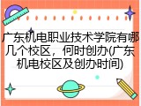广东机电职业技术学院有哪几个校区，何时创办(广东机电校区及创办时间)