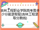 吉林工程职业学院高考需多少分能录取呢(吉林工程录取分数线)