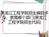 黑龙江工程学院招生编码多少，隶属哪个部门(黑龙江工程学院招生代码)