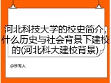 河北科技大学的校史简介，什么历史与社会背景下建校的(河北科大建校背景)