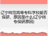 辽宁师范高等专科学校能否保研，原因是什么(辽宁师专保研原因)
