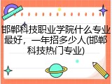 邯郸科技职业学院什么专业最好，一年招多少人(邯郸科技热门专业)