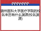 锦州医科大学医疗学院的校名来历有什么渊源(校名渊源)