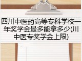 四川中医药高等专科学校一年奖学金最多能拿多少(川中医专奖学金上限)