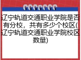 辽宁轨道交通职业学院是否有分校，共有多少个校区(辽宁轨道交通职业学院校区数量)