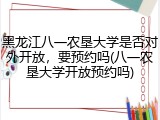 黑龙江八一农垦大学是否对外开放，要预约吗(八一农垦大学开放预约吗)