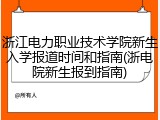 浙江电力职业技术学院新生入学报道时间和指南(浙电院新生报到指南)