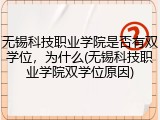 无锡科技职业学院是否有双学位，为什么(无锡科技职业学院双学位原因)