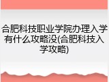 合肥科技职业学院办理入学有什么攻略没(合肥科技入学攻略)
