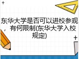 东华大学是否可以进校参观，有何限制(东华大学入校规定)