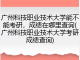 广州科技职业技术大学能不能考研，成绩在哪里查询(广州科技职业技术大学考研成绩查询)