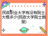 民政职业大学有没有院士，大概多少(民政大学院士数量)