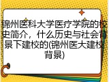 锦州医科大学医疗学院的校史简介，什么历史与社会背景下建校的(锦州医大建校背景)