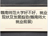 赣南师范大学好不好，就业现状及发展趋势(赣南师大就业前景)
