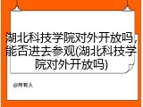 湖北科技学院对外开放吗，能否进去参观(湖北科技学院对外开放吗)