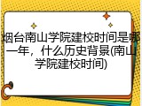 烟台南山学院建校时间是哪一年，什么历史背景(南山学院建校时间)