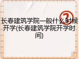长春建筑学院一般什么时候开学(长春建筑学院开学时间)