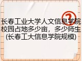 长春工业大学人文信息学院校园占地多少亩，多少师生(长春工大信息学院规模)