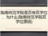 陇南师范学院是否有双学位，为什么(陇南师范学院双学位原因)