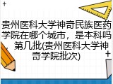 贵州医科大学神奇民族医药学院在哪个城市，是本科吗，第几批(贵州医科大学神奇学院批次)