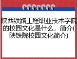 陕西铁路工程职业技术学院的校园文化是什么，简介(陕铁院校园文化简介)
