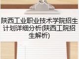 陕西工业职业技术学院招生计划详细分析(陕西工院招生解析)