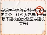 安徽医学高等专科学校的校史简介，什么历史与社会背景下建校的(安徽医专建校背景)