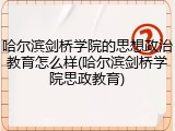哈尔滨剑桥学院的思想政治教育怎么样(哈尔滨剑桥学院思政教育)