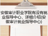 安徽审计职业学院有没有就业指导中心，详细介绍(安徽审计就业指导中心)