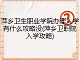 萍乡卫生职业学院办理入学有什么攻略没(萍乡卫职院入学攻略)