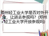郑州轻工业大学是否对外开放，让进去参观吗？(郑州轻工业大学开放参观吗)
