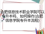 合肥信息技术职业学院可以专升本吗，如何操作(合肥信息学院专升本流程)
