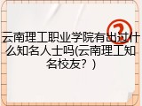 云南理工职业学院有出过什么知名人士吗(云南理工知名校友？)