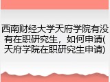西南财经大学天府学院有没有在职研究生，如何申请(天府学院在职研究生申请)