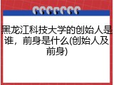黑龙江科技大学的创始人是谁，前身是什么(创始人及前身)