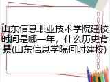 山东信息职业技术学院建校时间是哪一年，什么历史背景(山东信息学院何时建校)