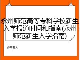 永州师范高等专科学校新生入学报道时间和指南(永州师范新生入学指南)