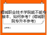 塔城职业技术学院能不能专接本，如何参考？(塔城职院专升本参考)