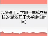 武汉理工大学哪一年成立建校的(武汉理工大学建校时间)
