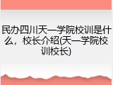 民办四川天一学院校训是什么，校长介绍(天一学院校训校长)