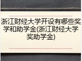 浙江财经大学开设有哪些奖学和助学金(浙江财经大学奖助学金)