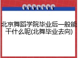 北京舞蹈学院毕业后一般能干什么呢(北舞毕业去向)