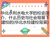 华北水利水电大学的校史简介，什么历史与社会背景下建校的(华北水校建校背景)