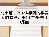 北京第二外国语学院的学费和住宿费明细(北二外费用明细)